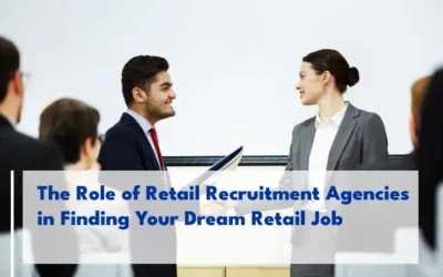 The Role of Retail Recruitment Agencies in Finding Your Dream Retail Job