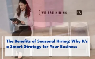 The Benefits of Seasonal Hiring: Why It’s a Smart Strategy for Your Business