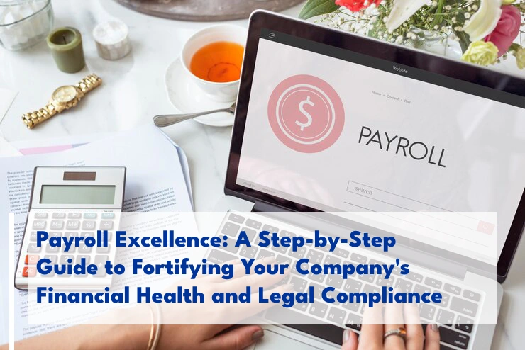 Payroll Excellence: A Step-by-Step Guide to Fortifying Your Company’s Financial Health and Legal Compliance