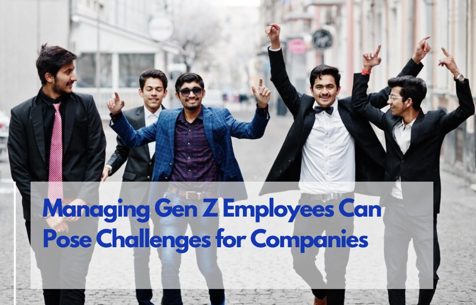 Why and How Managing Gen Z Employees Can Pose Challenges for Companies?