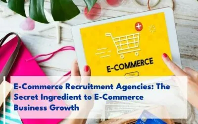 E-Commerce Recruitment Agencies: The Secret Ingredient to E-Commerce Business Growth