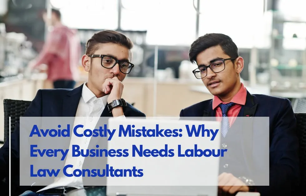 Avoid Costly Mistakes: Why Every Business Needs Labour Law Consultants?