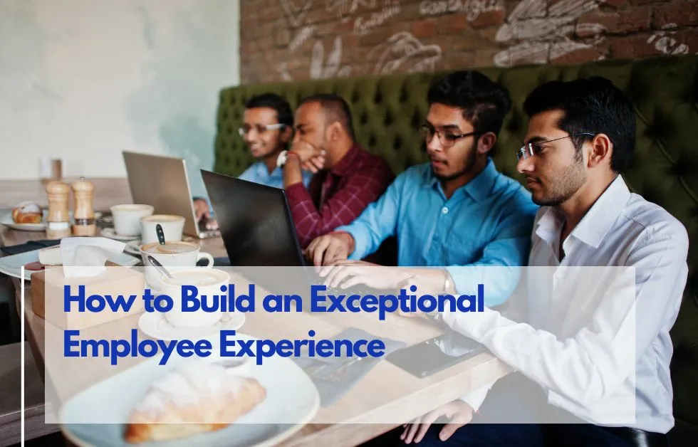 How to Build an Exceptional Employee Experience: A Step-by-Step Guide
