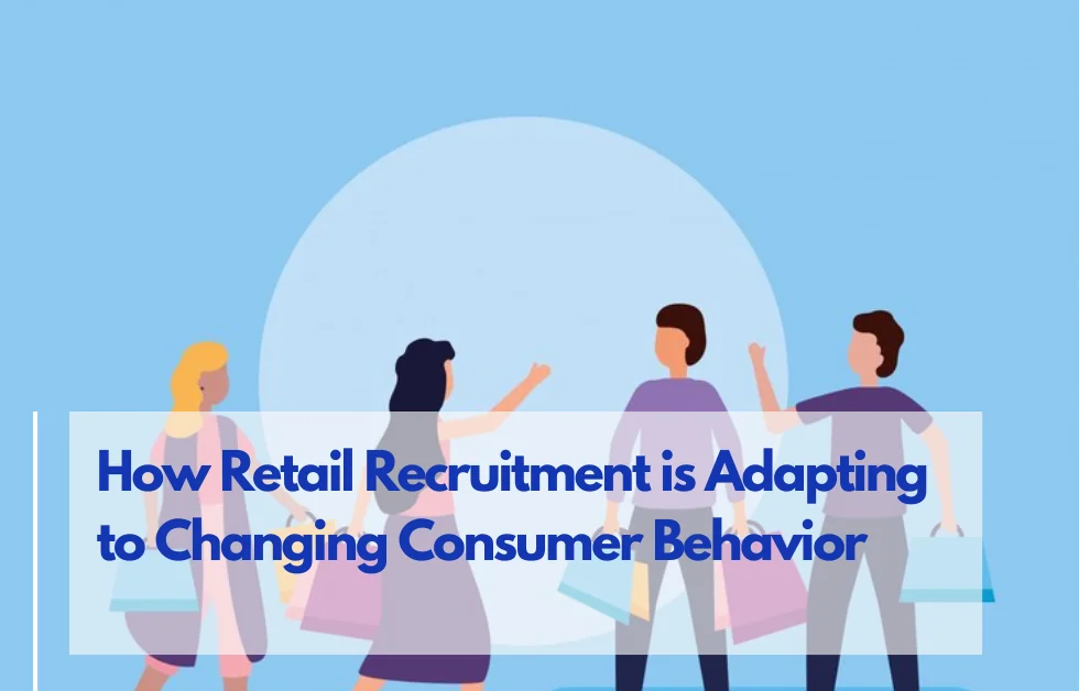 How Retail Recruitment is Adapting to Changing Consumer Behavior?